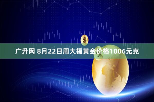 广升网 8月22日周大福黄金价格1006元克