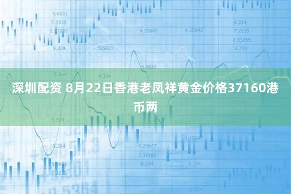 深圳配资 8月22日香港老凤祥黄金价格37160港币两