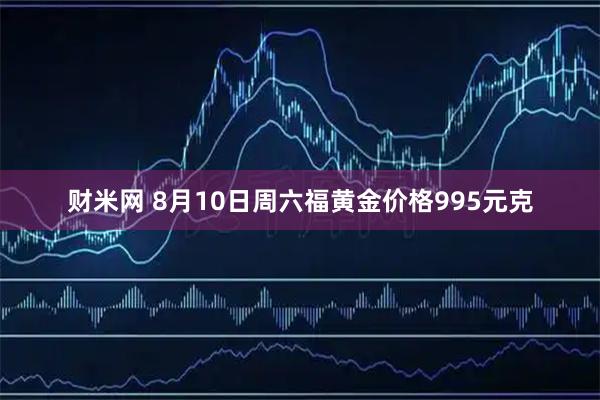 财米网 8月10日周六福黄金价格995元克