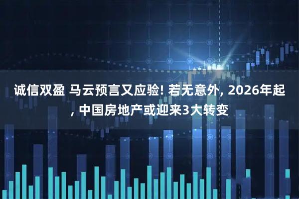 诚信双盈 马云预言又应验! 若无意外, 2026年起, 中国房地产或迎来3大转变