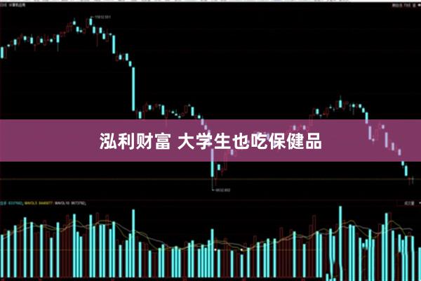 泓利财富 大学生也吃保健品