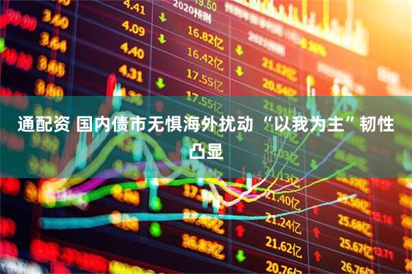通配资 国内债市无惧海外扰动 “以我为主”韧性凸显