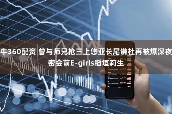 牛360配资 曾与师兄抢三上悠亚长尾谦杜再被爆深夜密会前E-girls稻垣莉生